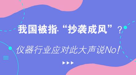 我國(guó)被指“抄襲成風(fēng)”？?jī)x器行業(yè)應(yīng)對(duì)此大聲說(shuō)No！