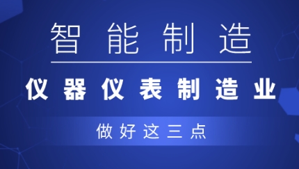 從制造到智造，儀器儀表企業(yè)應(yīng)做好三點(diǎn)