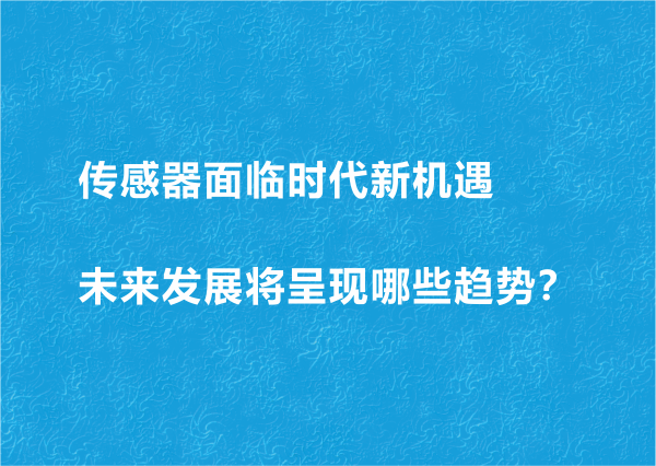 傳感器面臨時代新機遇 未來發(fā)展將呈現(xiàn)哪些趨勢？